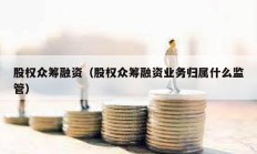 股權眾籌融資（股權眾籌融資業務歸屬什么監管）