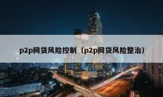 p2p網貸風險控制（p2p網貸風險整治）