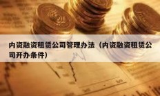 內(nèi)資融資租賃公司管理辦法（內(nèi)資融資租賃公司開(kāi)辦條件）