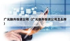 廣元融升投資公司（廣元融升投資公司怎么樣）