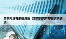 三農(nóng)網(wǎng)貸有那些資質(zhì)（三農(nóng)網(wǎng)貸有那些資質(zhì)要求）