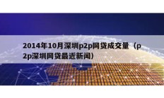 2014年10月深圳p2p網貸成交量（p2p深圳網貸最近新聞）