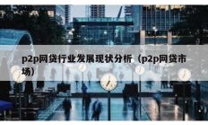 p2p網貸行業發展現狀分析（p2p網貸市場）