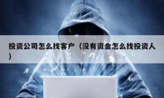 投資公司怎么找客戶（沒有資金怎么找投資人）