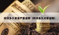 網(wǎng)貸多久算是嚴重逾期（網(wǎng)貸多久才算逾期）