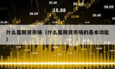 什么是期貨市場（什么是期貨市場的基本功能）