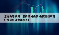 怎樣做好投資（怎樣做好投資,投資哪些項目好投資應(yīng)注意哪幾點）
