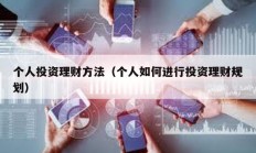 個(gè)人投資理財(cái)方法（個(gè)人如何進(jìn)行投資理財(cái)規(guī)劃）