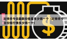 比特幣今日最新價(jià)格是多少錢一個(gè)（比特幣今日價(jià)格行情多少錢一個(gè)）