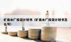 礦泉水廠投資計(jì)劃書（礦泉水廠投資計(jì)劃書怎么寫）