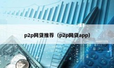 p2p網(wǎng)貸推薦（p2p網(wǎng)貸app）