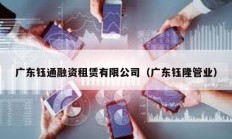 廣東鈺通融資租賃有限公司（廣東鈺隆管業）