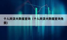 個人網(wǎng)貸大數(shù)據(jù)查詢（個人網(wǎng)貸大數(shù)據(jù)查詢免費）