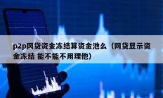 p2p網(wǎng)貸資金凍結(jié)算資金池么（網(wǎng)貸顯示資金凍結(jié) 能不能不用理他）
