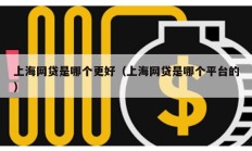 上海網貸是哪個更好（上海網貸是哪個平臺的）