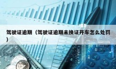 駕駛證逾期（駕駛證逾期未換證開(kāi)車(chē)怎么處罰）