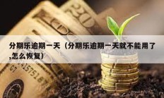 分期樂逾期一天（分期樂逾期一天就不能用了,怎么恢復）