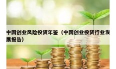 中國創(chuàng)業(yè)風(fēng)險(xiǎn)投資年鑒（中國創(chuàng)業(yè)投資行業(yè)發(fā)展報(bào)告）