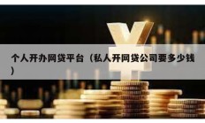 個(gè)人開辦網(wǎng)貸平臺(tái)（私人開網(wǎng)貸公司要多少錢）