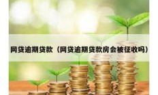 網(wǎng)貸逾期貸款（網(wǎng)貸逾期貸款房會(huì)被征收嗎）