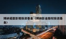 博納諾亞影視投資基金（博納影業(yè)股權(quán)投資基金）