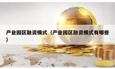 產業園區融資模式（產業園區融資模式有哪些）