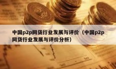 中國p2p網貸行業發展與評價（中國p2p網貸行業發展與評價分析）