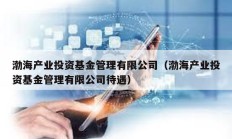 渤海產業投資基金管理有限公司（渤海產業投資基金管理有限公司待遇）