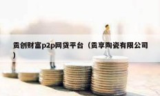 貢創財富p2p網貸平臺（貢享陶瓷有限公司）