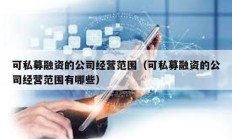 可私募融資的公司經營范圍（可私募融資的公司經營范圍有哪些）