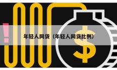 年輕人網(wǎng)貸（年輕人網(wǎng)貸比例）