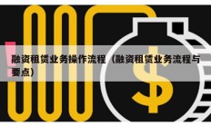 融資租賃業(yè)務操作流程（融資租賃業(yè)務流程與要點）