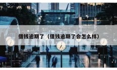 借錢逾期了（借錢逾期了會怎么樣）