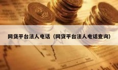 網貸平臺法人電話（網貸平臺法人電話查詢）