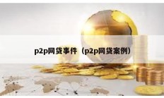 p2p網貸事件（p2p網貸案例）