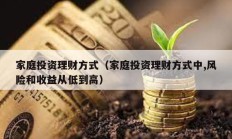 家庭投資理財方式（家庭投資理財方式中,風險和收益從低到高）