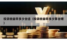 投資收益率多少合適（投資收益率多少算合理）