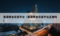 香港黃金交易平臺（香港黃金交易平臺正規嗎）