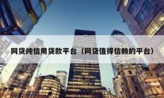網(wǎng)貸純信用貸款平臺（網(wǎng)貸值得信賴的平臺）