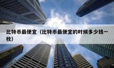 比特幣最便宜（比特幣最便宜的時候多少錢一枚）
