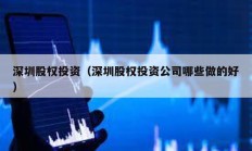 深圳股權(quán)投資（深圳股權(quán)投資公司哪些做的好）