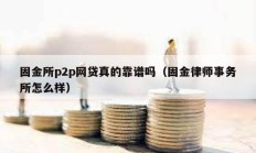 固金所p2p網(wǎng)貸真的靠譜嗎（固金律師事務(wù)所怎么樣）
