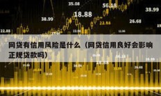 網貸有信用風險是什么（網貸信用良好會影響正規貸款嗎）