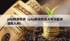 p2p網(wǎng)貸投資（p2p網(wǎng)貸投資人可以起訴借款人嗎）