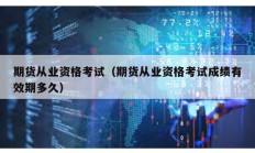 期貨從業資格考試（期貨從業資格考試成績有效期多久）
