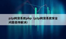 p2p網(wǎng)貸系統(tǒng)php（p2p網(wǎng)貸系統(tǒng)安全問題亟待解決）