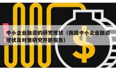 中小企業(yè)融資的研究現(xiàn)狀（我國(guó)中小企業(yè)融資現(xiàn)狀及對(duì)策研究開(kāi)題報(bào)告）