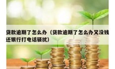 貸款逾期了怎么辦（貸款逾期了怎么辦又沒錢還銀行打電話騷擾）