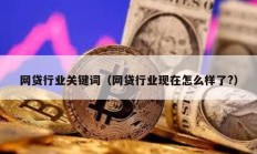 網(wǎng)貸行業(yè)關(guān)鍵詞（網(wǎng)貸行業(yè)現(xiàn)在怎么樣了?）