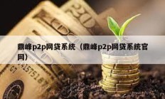 鼎峰p2p網(wǎng)貸系統(tǒng)（鼎峰p2p網(wǎng)貸系統(tǒng)官網(wǎng)）